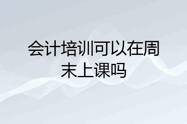 会计培训可以在周末上课吗
