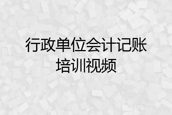 行政单位会计记账培训视频