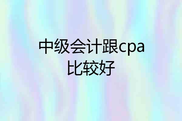 中级会计跟cpa比较好