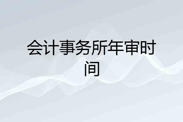 会计事务所年审时间