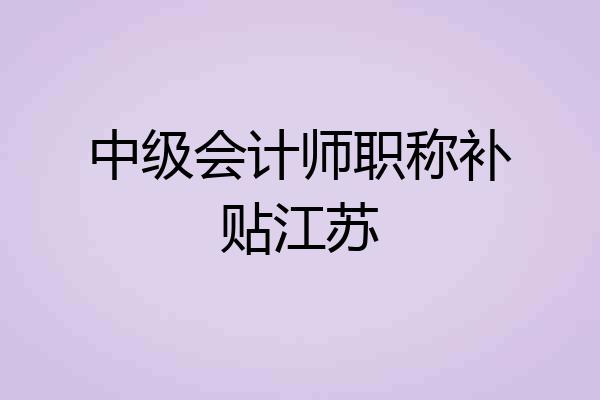中级会计师职称补贴江苏