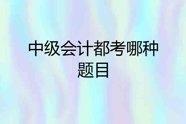 中级会计都考哪种题目