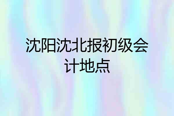 沈阳沈北报初级会计地点