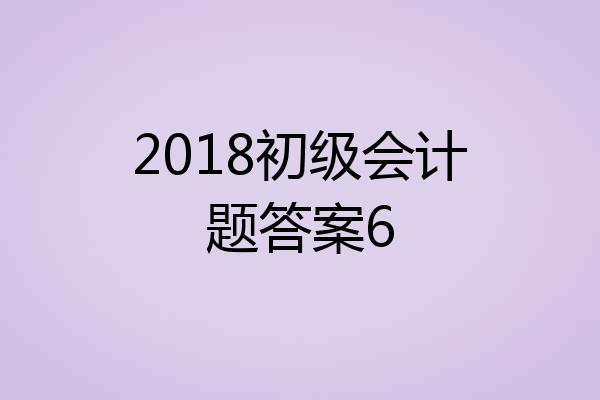 2018初级会计题答案6