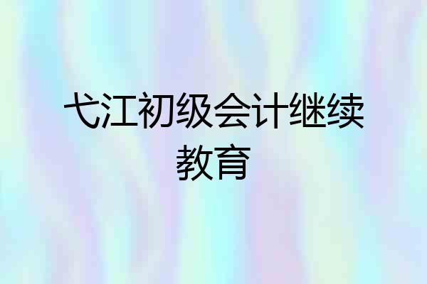弋江初级会计继续教育