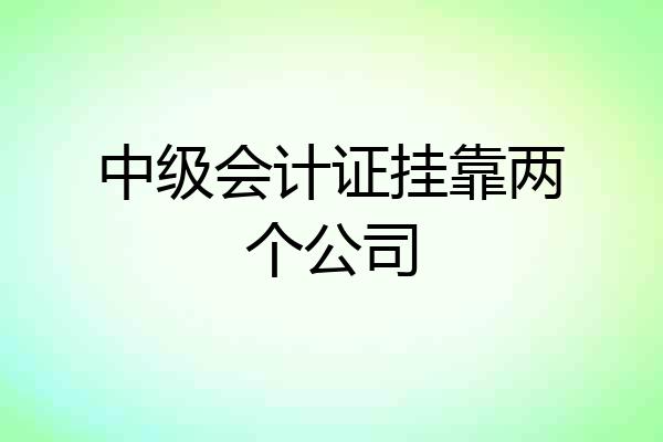 中级会计证挂靠两个公司