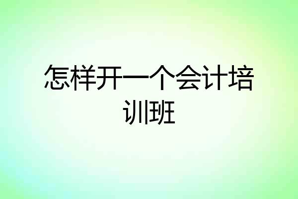 怎样开一个会计培训班
