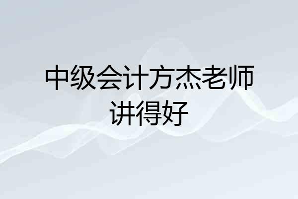 中级会计方杰老师讲得好
