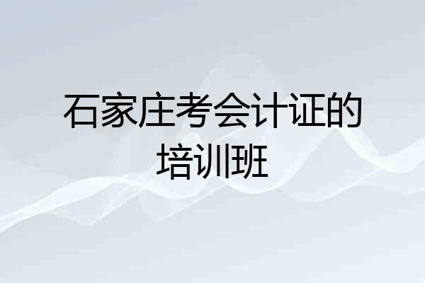 石家庄考会计证的培训班
