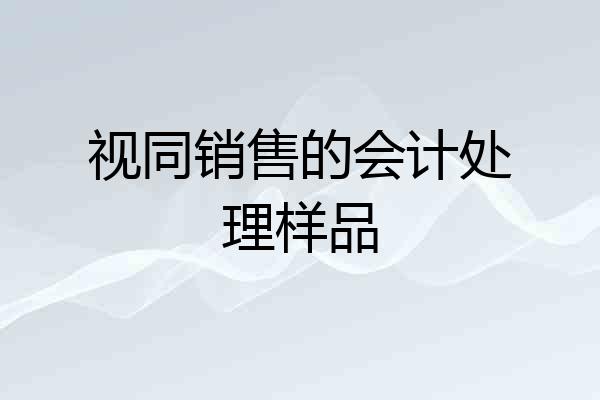 视同销售的会计处理样品