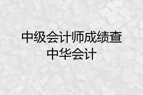 中级会计师成绩查中华会计