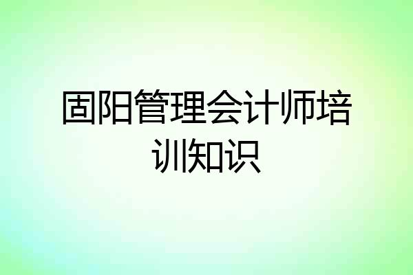 固阳管理会计师培训知识