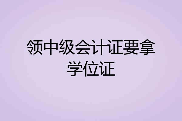 领中级会计证要拿学位证