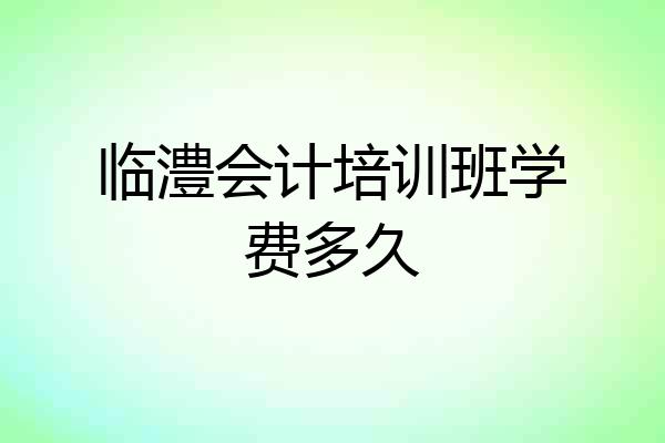临澧会计培训班学费多久