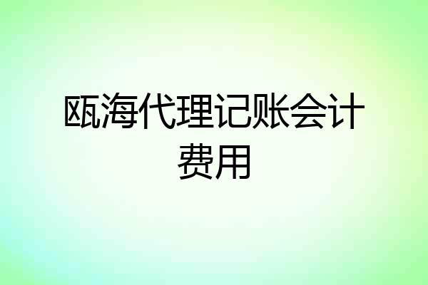 瓯海代理记账会计费用
