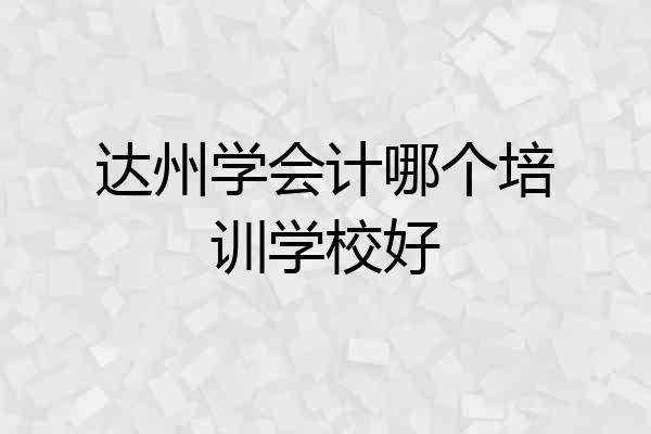 达州学会计哪个培训学校好