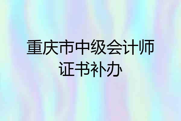 重庆市中级会计师证书补办