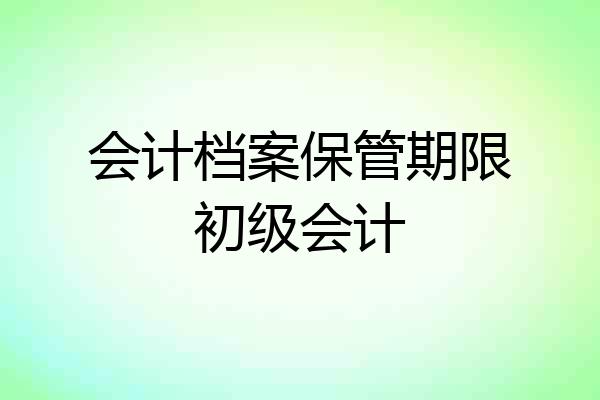 会计档案保管期限初级会计