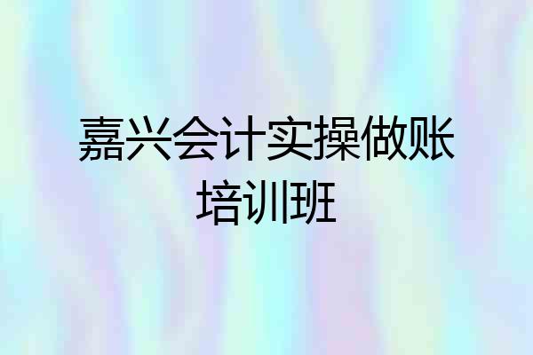 嘉兴会计实操做账培训班