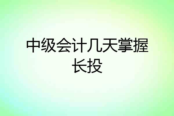 中级会计几天掌握长投