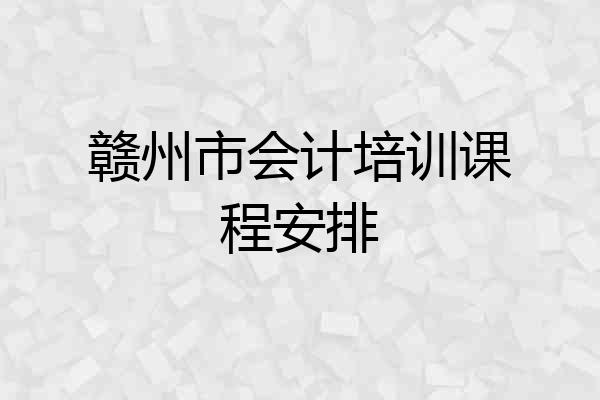 赣州市会计培训课程安排