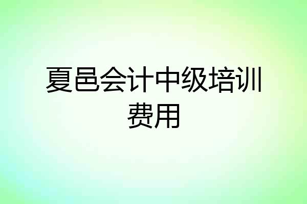 夏邑会计中级培训费用