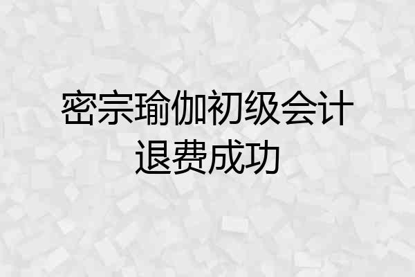 密宗瑜伽初级会计退费成功