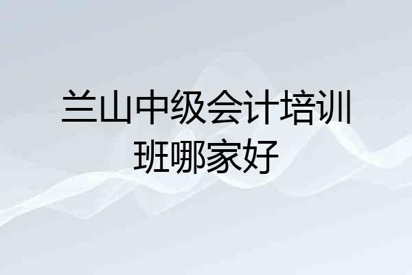 兰山中级会计培训班哪家好