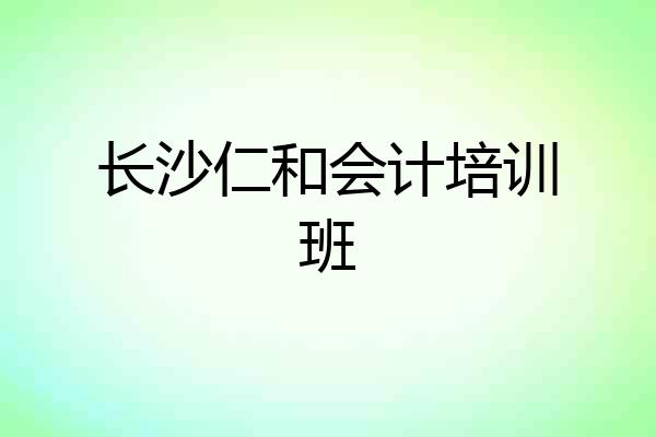 长沙仁和会计培训班