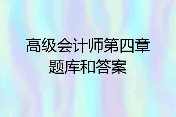 高级会计师第四章题库和答案