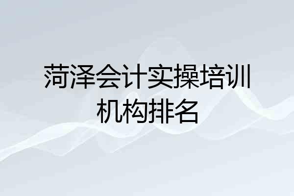 菏泽会计实操培训机构排名