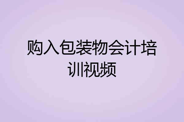 购入包装物会计培训视频