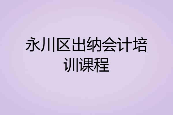 永川区出纳会计培训课程