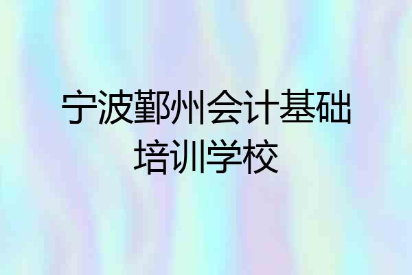 宁波鄞州会计基础培训学校