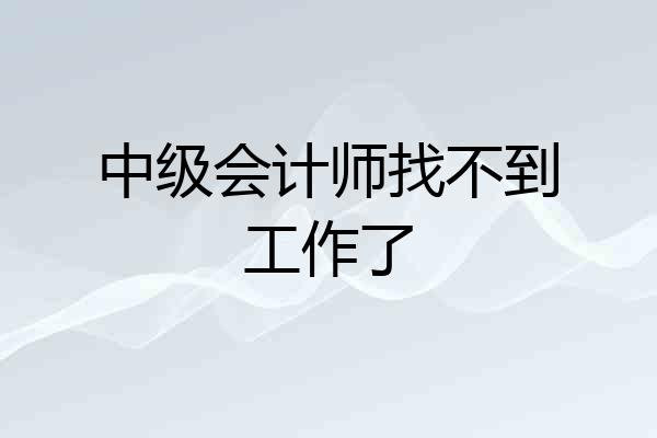 中级会计师找不到工作了