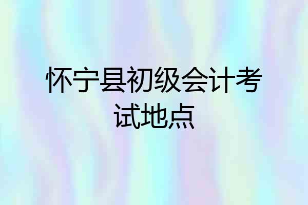 怀宁县初级会计考试地点