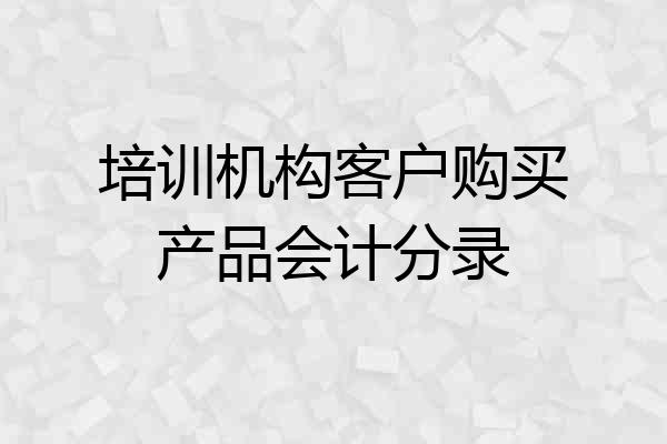 培训机构客户购买产品会计分录