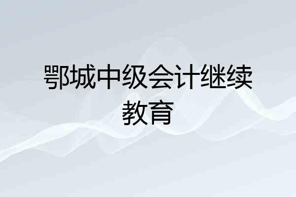 鄂城中级会计继续教育