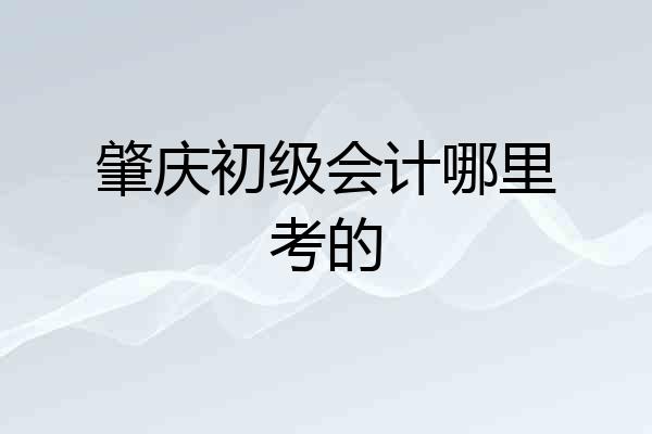 肇庆初级会计哪里考的