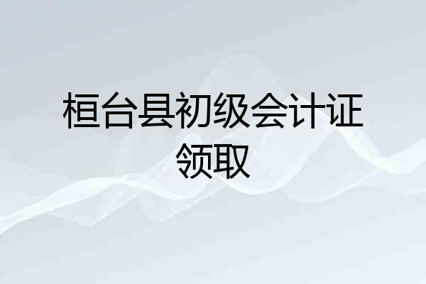 桓台县初级会计证领取