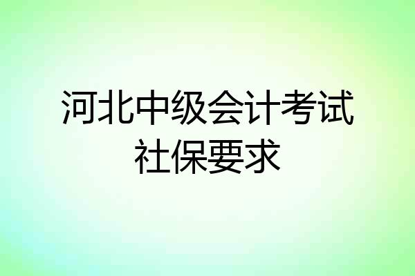 河北中级会计考试社保要求