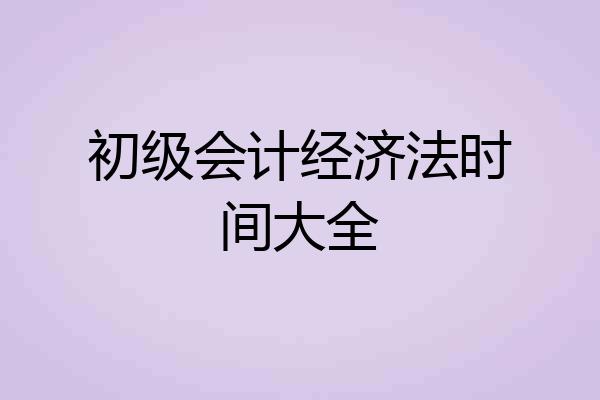 初级会计经济法时间大全