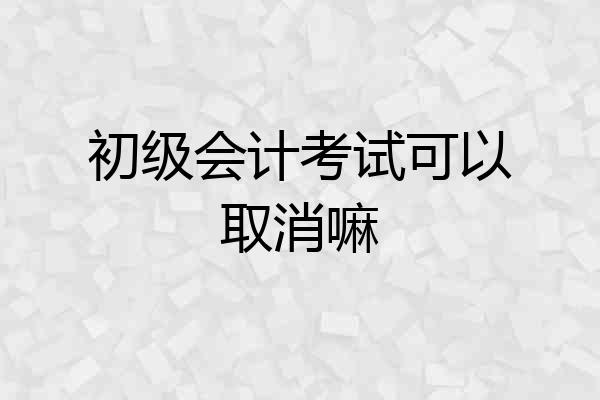 初级会计考试可以取消嘛