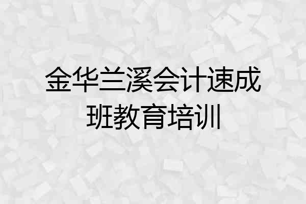 金华兰溪会计速成班教育培训