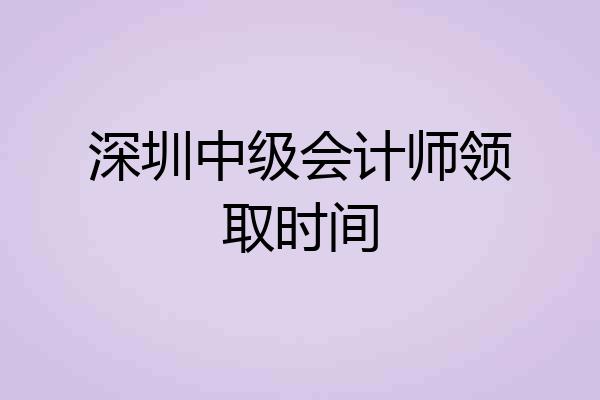 深圳中级会计师领取时间