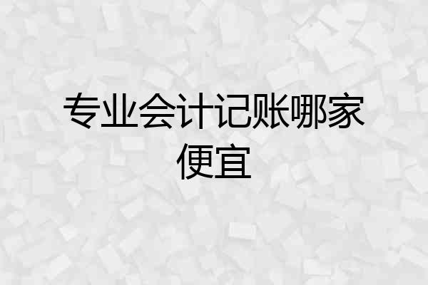 专业会计记账哪家便宜