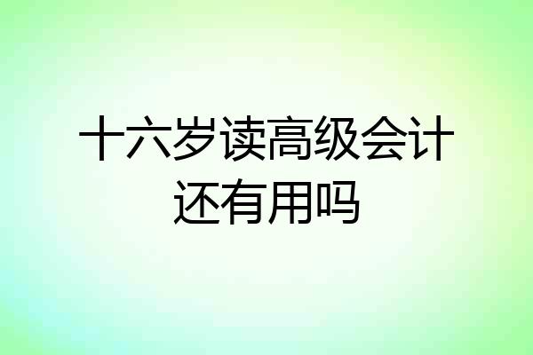 十六岁读高级会计还有用吗