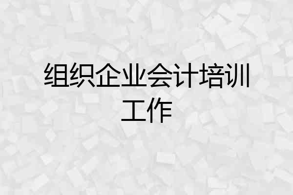 组织企业会计培训工作