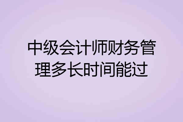 中级会计师财务管理多长时间能过