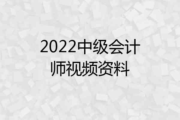 2022中级会计师视频资料